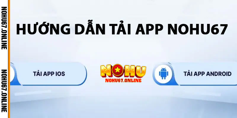 Hướng dẫn tải app Nohu67 nhanh chóng trên Android và iOS